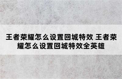 王者荣耀怎么设置回城特效 王者荣耀怎么设置回城特效全英雄